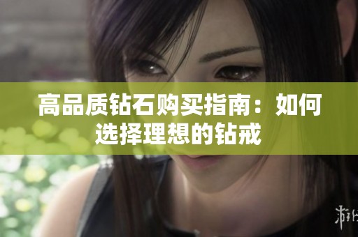 高品质钻石购买指南：如何选择理想的钻戒