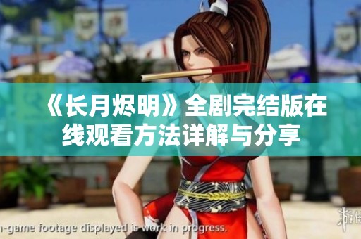 《长月烬明》全剧完结版在线观看方法详解与分享