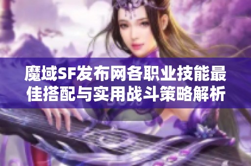 魔域SF发布网各职业技能最佳搭配与实用战斗策略解析