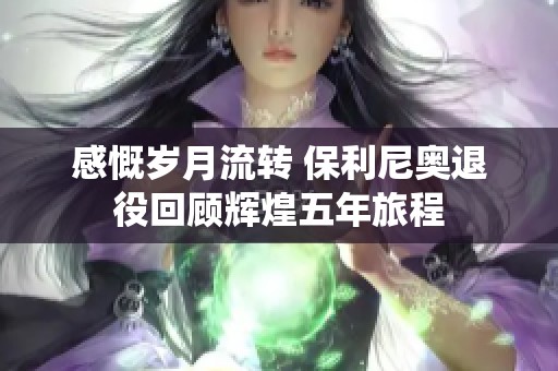 感慨岁月流转 保利尼奥退役回顾辉煌五年旅程