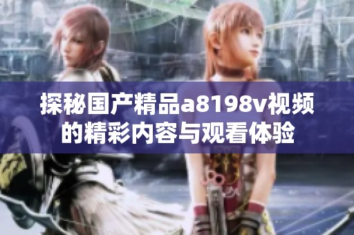 探秘国产精品a8198v视频的精彩内容与观看体验