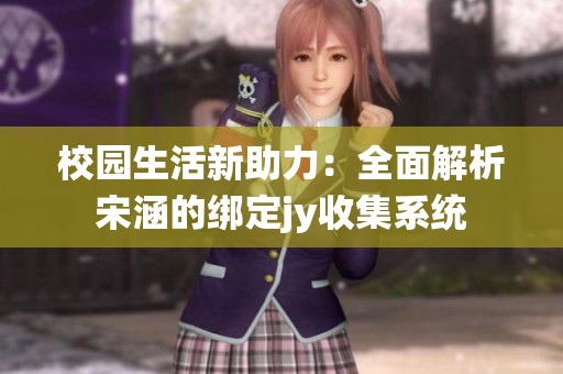 校园生活新助力：全面解析宋涵的绑定jy收集系统