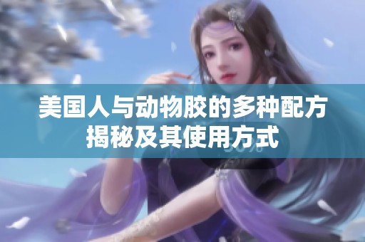 美国人与动物胶的多种配方揭秘及其使用方式