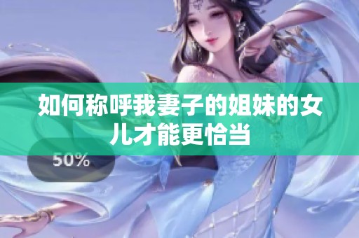 如何称呼我妻子的姐妹的女儿才能更恰当