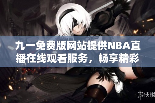 九一免费版网站提供NBA直播在线观看服务，畅享精彩赛事