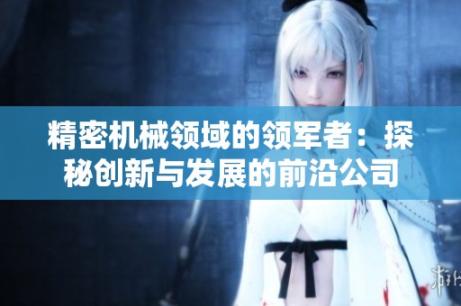 精密机械领域的领军者：探秘创新与发展的前沿公司