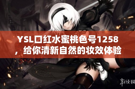 YSL口红水蜜桃色号1258，给你清新自然的妆效体验