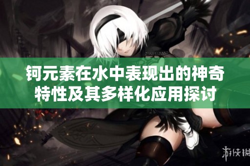 钶元素在水中表现出的神奇特性及其多样化应用探讨