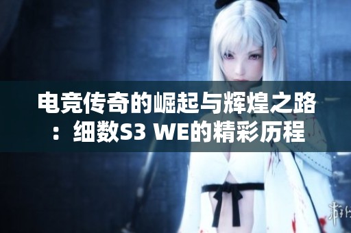 电竞传奇的崛起与辉煌之路：细数S3 WE的精彩历程
