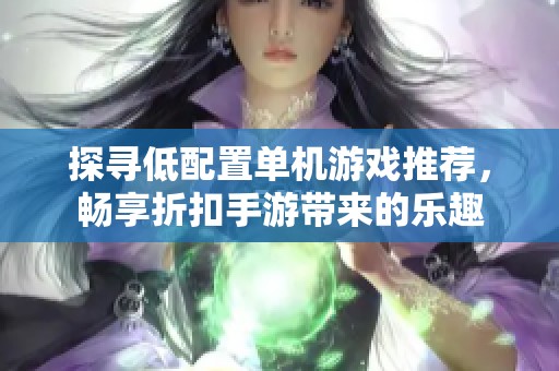 探寻低配置单机游戏推荐，畅享折扣手游带来的乐趣