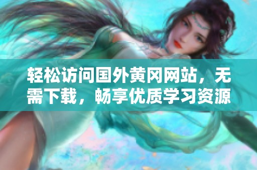 轻松访问国外黄冈网站，无需下载，畅享优质学习资源
