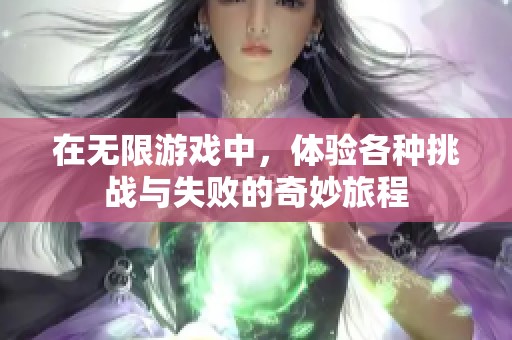 在无限游戏中，体验各种挑战与失败的奇妙旅程