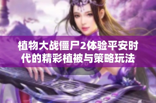 植物大战僵尸2体验平安时代的精彩植被与策略玩法