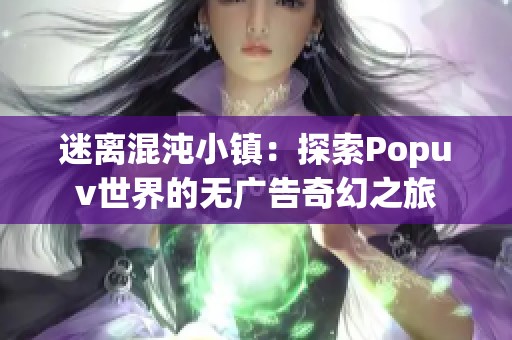 迷离混沌小镇：探索Popuv世界的无广告奇幻之旅