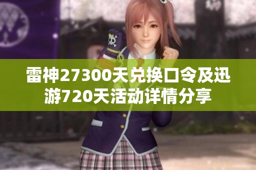 雷神27300天兑换口令及迅游720天活动详情分享