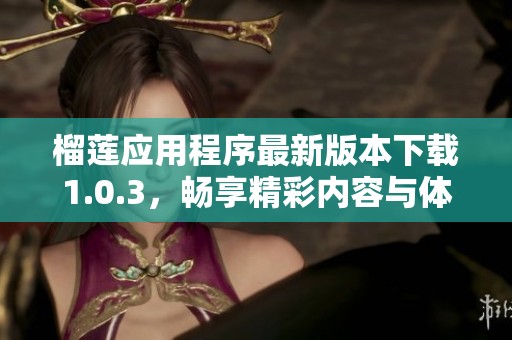 榴莲应用程序最新版本下载1.0.3，畅享精彩内容与体验