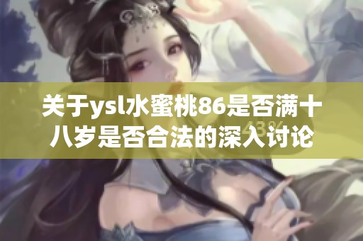 关于ysl水蜜桃86是否满十八岁是否合法的深入讨论