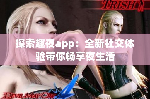 探索趣夜app：全新社交体验带你畅享夜生活
