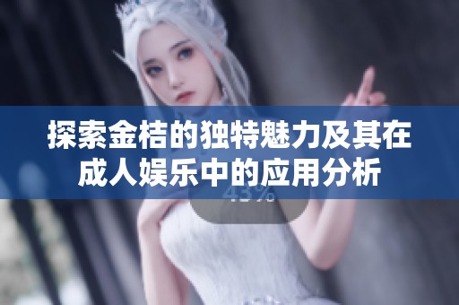 探索金桔的独特魅力及其在成人娱乐中的应用分析