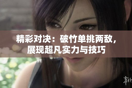 精彩对决：破竹单挑两敌，展现超凡实力与技巧