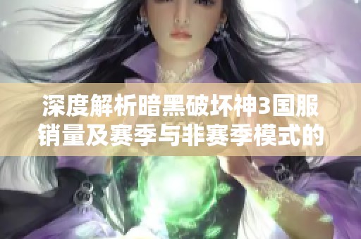 深度解析暗黑破坏神3国服销量及赛季与非赛季模式的不同之处