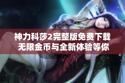神力科莎2完整版免费下载 无限金币与全新体验等你来试