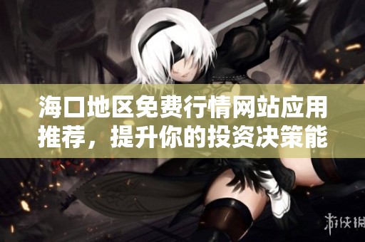 海口地区免费行情网站应用推荐，提升你的投资决策能力