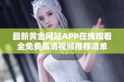 最新黄金网站APP在线观看全免费高清视频推荐清单