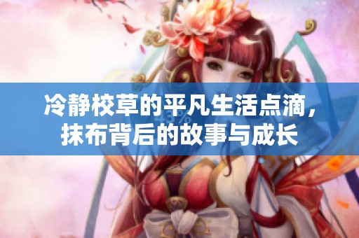 冷静校草的平凡生活点滴，抹布背后的故事与成长