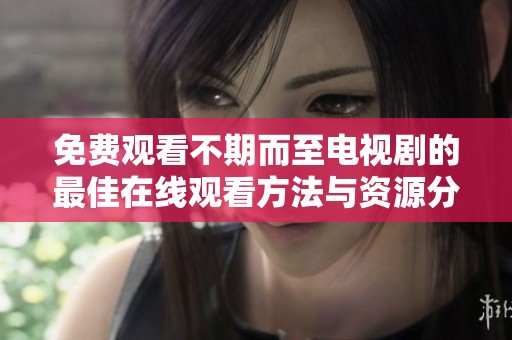 免费观看不期而至电视剧的最佳在线观看方法与资源分享
