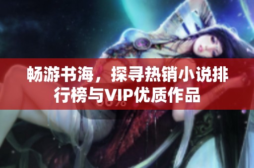 畅游书海，探寻热销小说排行榜与VIP优质作品