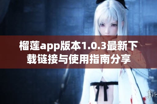榴莲app版本1.0.3最新下载链接与使用指南分享