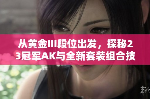 从黄金III段位出发，探秘23冠军AK与全新套装组合技巧