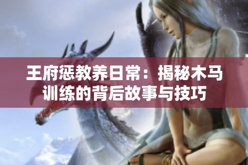 王府惩教养日常：揭秘木马训练的背后故事与技巧