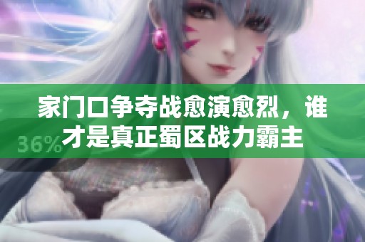 家门口争夺战愈演愈烈，谁才是真正蜀区战力霸主
