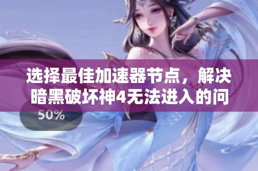 选择最佳加速器节点，解决暗黑破坏神4无法进入的问题