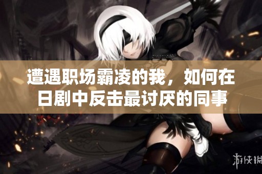 遭遇职场霸凌的我，如何在日剧中反击最讨厌的同事