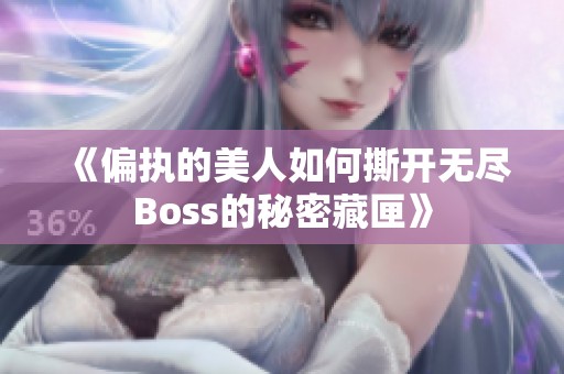 《偏执的美人如何撕开无尽Boss的秘密藏匣》