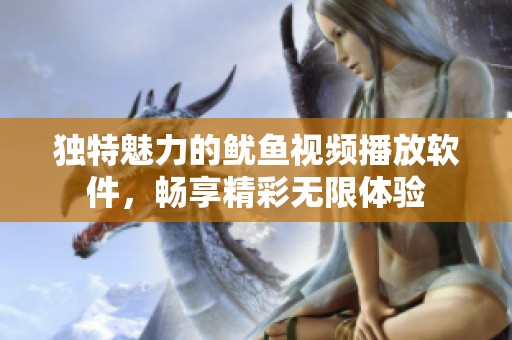 独特魅力的鱿鱼视频播放软件，畅享精彩无限体验