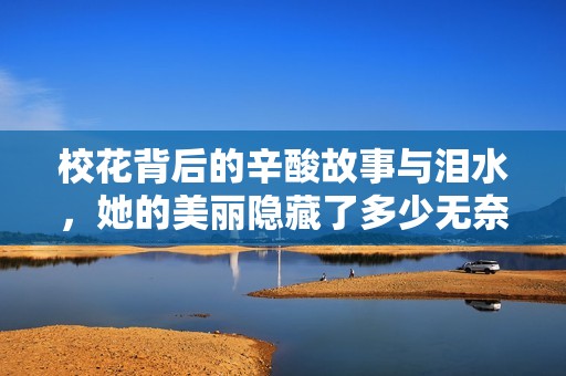 校花背后的辛酸故事与泪水，她的美丽隐藏了多少无奈与悲伤