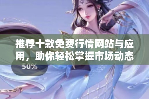 推荐十款免费行情网站与应用，助你轻松掌握市场动态