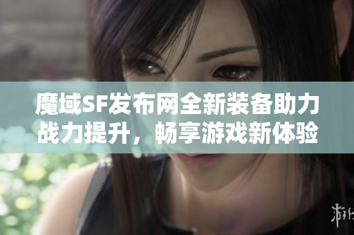 魔域SF发布网全新装备助力战力提升，畅享游戏新体验