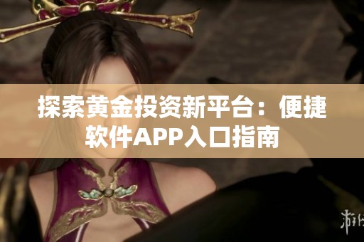 探索黄金投资新平台：便捷软件APP入口指南