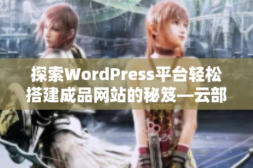 探索WordPress平台轻松搭建成品网站的秘笈—云部落分享
