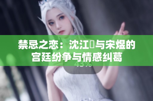 禁忌之恋：沈江姩与宋煜的宫廷纷争与情感纠葛