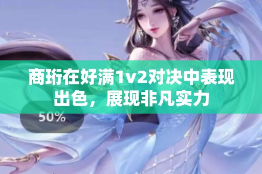 商珩在好满1v2对决中表现出色，展现非凡实力