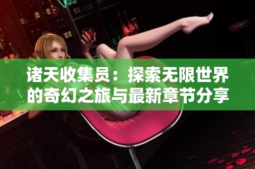 诸天收集员：探索无限世界的奇幻之旅与最新章节分享