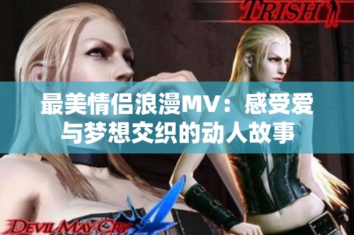 最美情侣浪漫MV：感受爱与梦想交织的动人故事