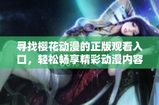 寻找樱花动漫的正版观看入口，轻松畅享精彩动漫内容