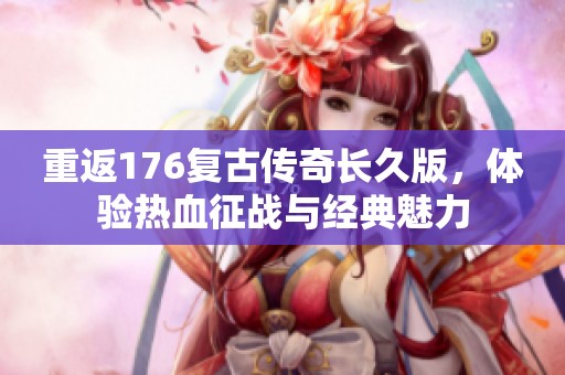 重返176复古传奇长久版，体验热血征战与经典魅力